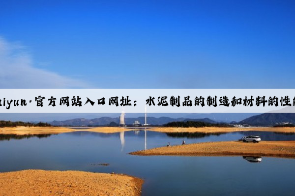 开云(中国)Kaiyun·官方网站入口网址：水泥制品的制造和材料的性能分析与比较