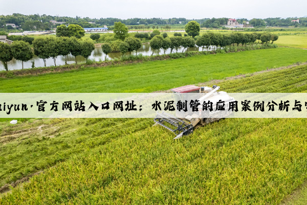 开云(中国)Kaiyun·官方网站入口网址：水泥制管的应用案例分析与实践经验分享