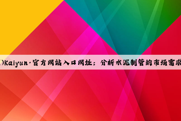 开云(中国)Kaiyun·官方网站入口网址：分析水泥制管的市场需求和竞争力
