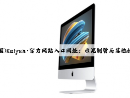 开云(中国)Kaiyun·官方网站入口网址：水泥制管与其他材料制管的比较
