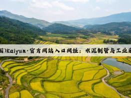 开云(中国)Kaiyun·官方网站入口网址：水泥制管与工业废水处理的关联