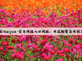 开云(中国)Kaiyun·官方网站入口网址：水泥制管与水利工程的密切关系
