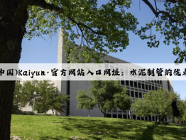 开云(中国)Kaiyun·官方网站入口网址：水泥制管的优点和缺点对比