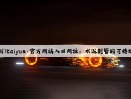 开云(中国)Kaiyun·官方网站入口网址：水泥制管的可持续性发展与创新