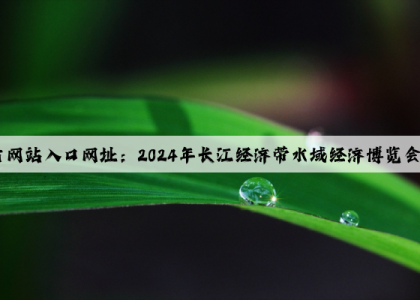 开云(中国)Kaiyun·官方网站入口网址：2024年长江经济带水域经济博览会，将于5月25日在武汉举行