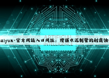 开云(中国)Kaiyun·官方网站入口网址：增强水泥制管的耐腐蚀性能和使用寿命