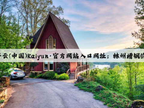 开云(中国)Kaiyun·官方网站入口网址：林州槽钢价格快讯