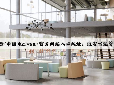 开云(中国)Kaiyun·官方网站入口网址：淮安水泥管模具厂家