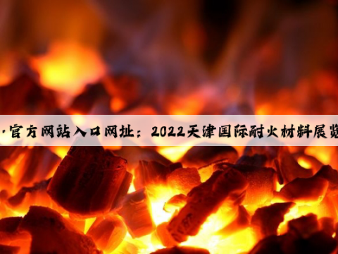 开云(中国)Kaiyun·官方网站入口网址：2022天津国际耐火材料展览会8月23-25日隆重召开