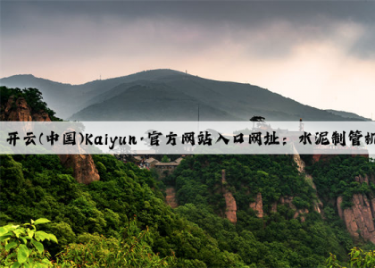 开云(中国)Kaiyun·官方网站入口网址：水泥制管机械