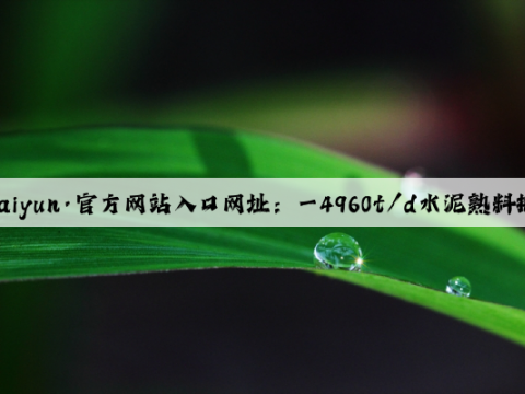 开云(中国)Kaiyun·官方网站入口网址：一4960t/d水泥熟料搬迁项目于8月投产