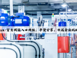 开云(中国)Kaiyun·官方网站入口网址：干货分享，水泥企业机械设备的首选供应商！