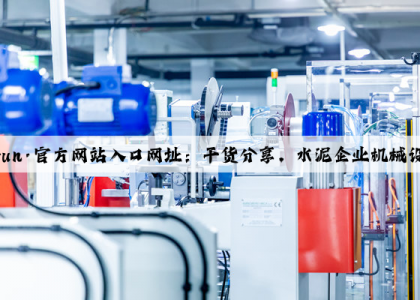 开云(中国)Kaiyun·官方网站入口网址：干货分享，水泥企业机械设备的首选供应商！