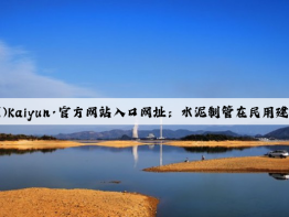 开云(中国)Kaiyun·官方网站入口网址：水泥制管在民用建筑中的使用方法