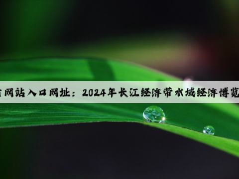 开云(中国)Kaiyun·官方网站入口网址：2024年长江经济带水域经济博览会，将于5月25日在武汉举行